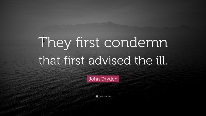 John Dryden Quote: “They first condemn that first advised the ill.”