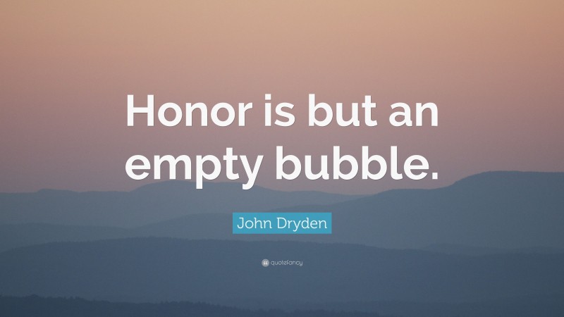 John Dryden Quote: “Honor is but an empty bubble.”