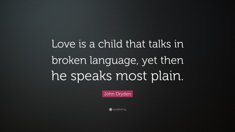 John Dryden Quote: “Love is a child that talks in broken language, yet then he speaks most plain.”