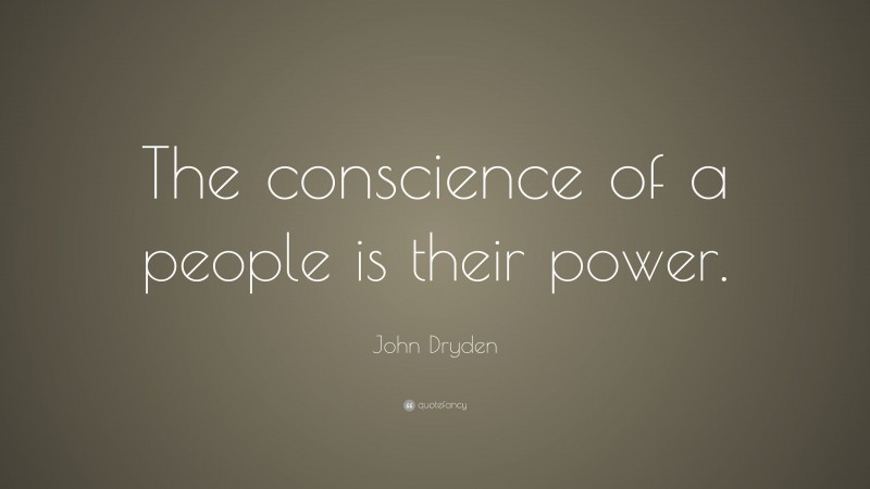 John Dryden Quote: “The conscience of a people is their power.”