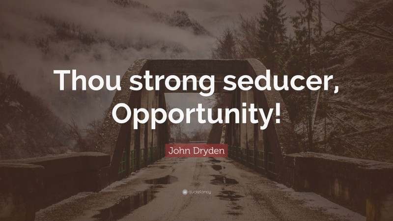 John Dryden Quote: “Thou strong seducer, Opportunity!”