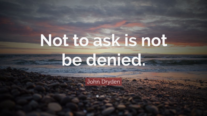John Dryden Quote: “Not to ask is not be denied.”