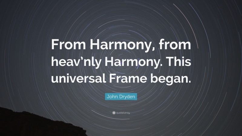 John Dryden Quote: “From Harmony, from heav’nly Harmony. This universal Frame began.”
