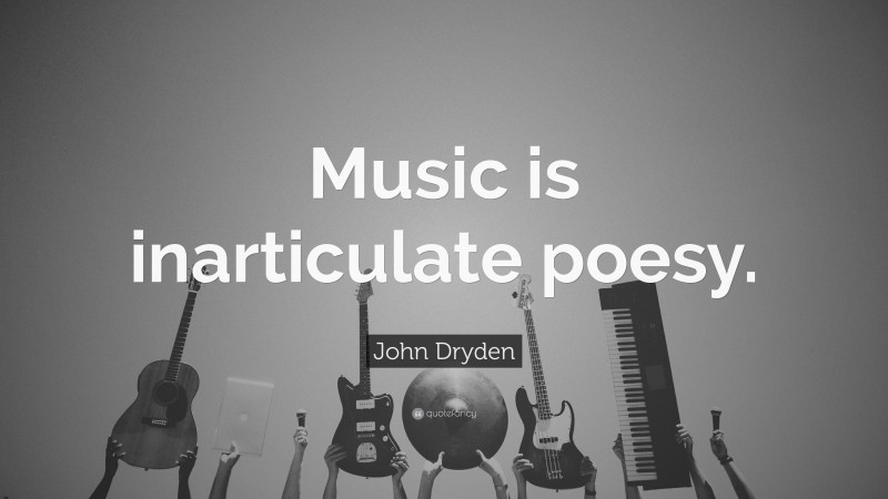 John Dryden Quote: “Music is inarticulate poesy.”