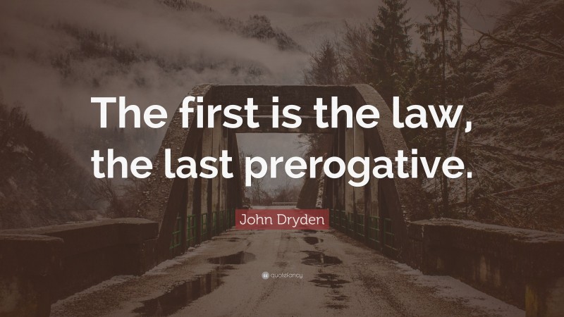 John Dryden Quote: “The first is the law, the last prerogative.”