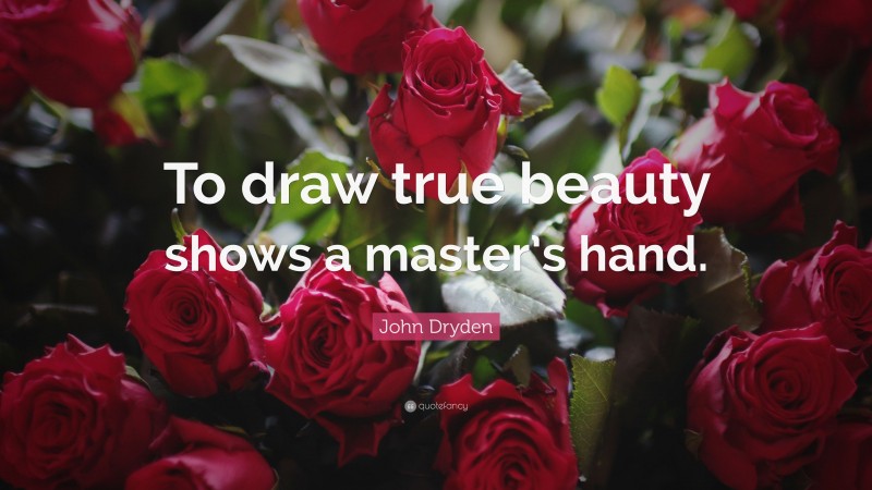 John Dryden Quote: “To draw true beauty shows a master’s hand.”