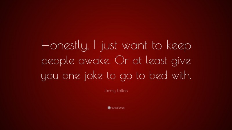 Jimmy Fallon Quote: “Honestly, I just want to keep people awake. Or at least give you one joke to go to bed with.”