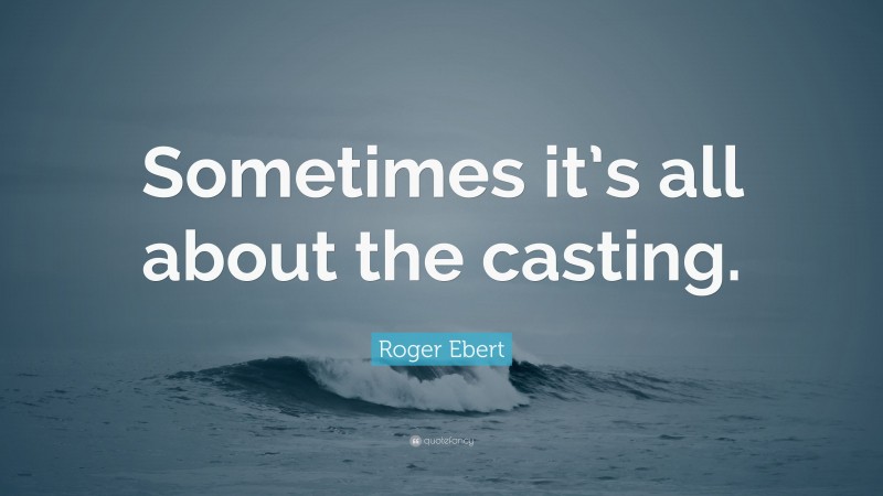 Roger Ebert Quote: “Sometimes it’s all about the casting.”