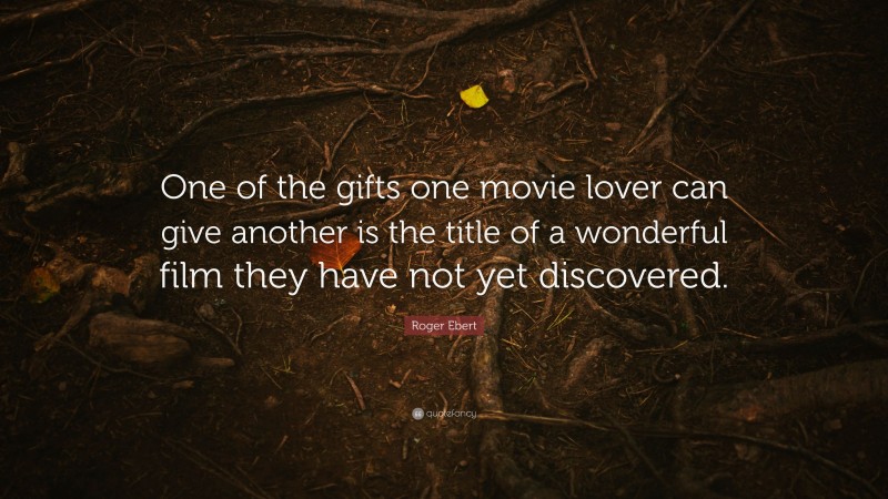 Roger Ebert Quote: “One of the gifts one movie lover can give another is the title of a wonderful film they have not yet discovered.”