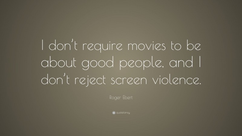Roger Ebert Quote: “I don’t require movies to be about good people, and I don’t reject screen violence.”