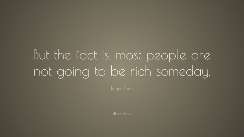 Roger Ebert Quote: “But the fact is, most people are not going to be rich someday.”