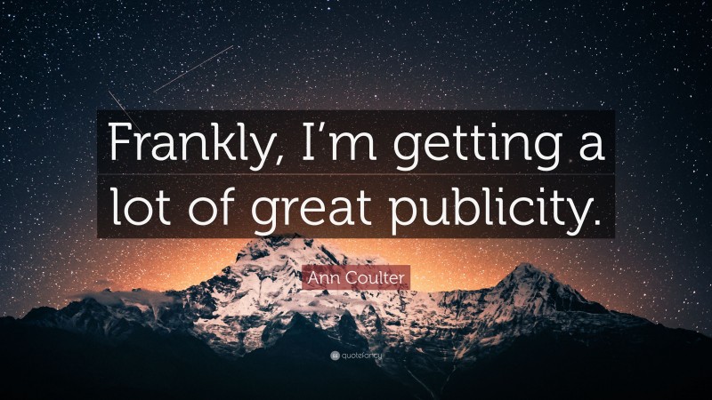 Ann Coulter Quote: “Frankly, I’m getting a lot of great publicity.”
