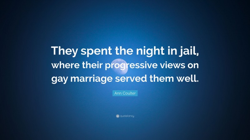Ann Coulter Quote: “They spent the night in jail, where their progressive views on gay marriage served them well.”