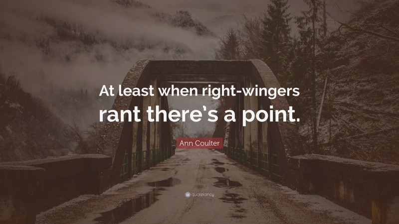 Ann Coulter Quote: “At least when right-wingers rant there’s a point.”