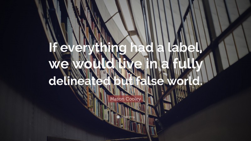 Mason Cooley Quote: “If everything had a label, we would live in a fully delineated but false world.”