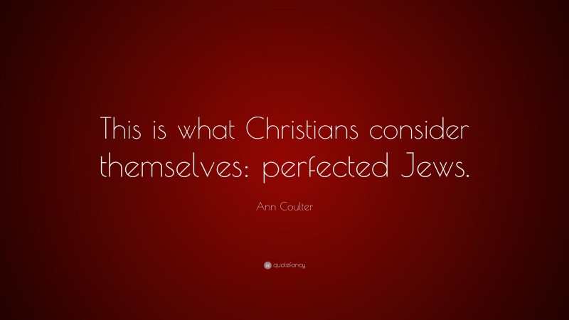 Ann Coulter Quote: “This is what Christians consider themselves: perfected Jews.”