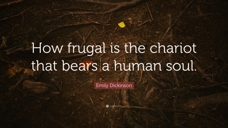 Emily Dickinson Quote: “How frugal is the chariot that bears a human soul.”