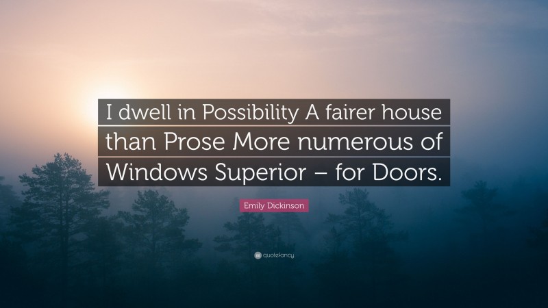 Emily Dickinson Quote: “I dwell in Possibility A fairer house than Prose More numerous of Windows Superior – for Doors.”