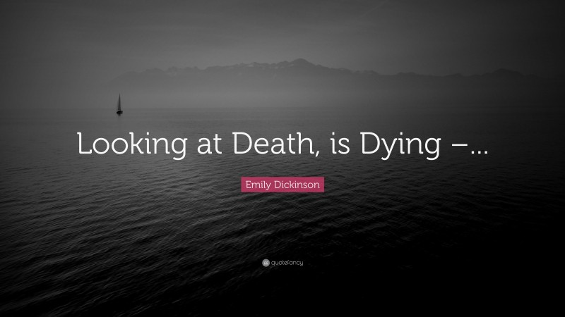 Emily Dickinson Quote: “Looking at Death, is Dying –...”