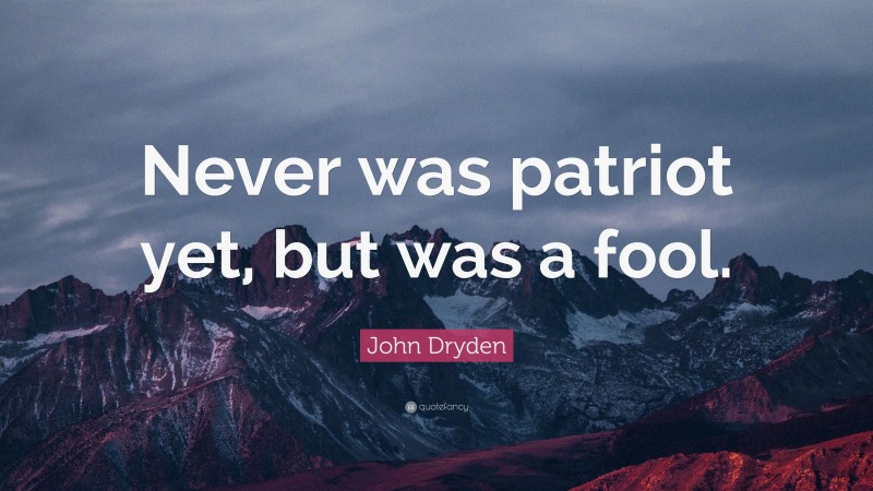 John Dryden Quote: “Never was patriot yet, but was a fool.”