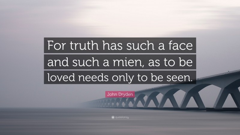 John Dryden Quote: “For truth has such a face and such a mien, as to be loved needs only to be seen.”