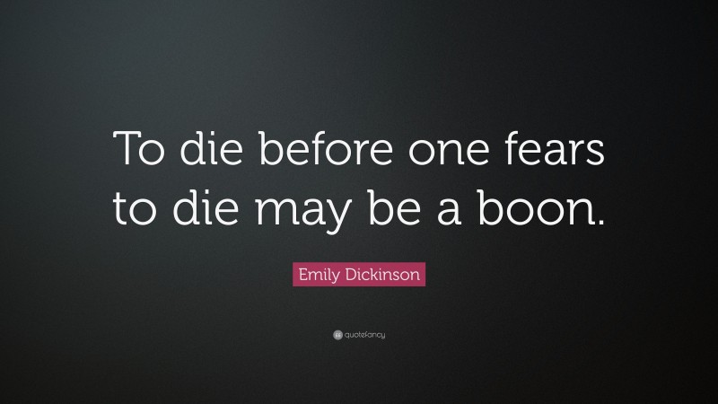 Emily Dickinson Quote: “To die before one fears to die may be a boon.”