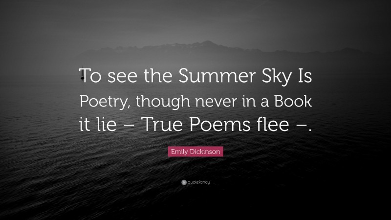 Emily Dickinson Quote: “To see the Summer Sky Is Poetry, though never in a Book it lie – True Poems flee –.”