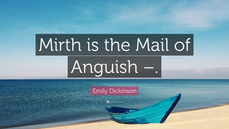 Emily Dickinson Quote: “Mirth is the Mail of Anguish –.”