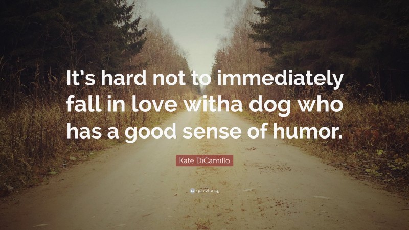 Kate DiCamillo Quote: “It’s hard not to immediately fall in love witha dog who has a good sense of humor.”