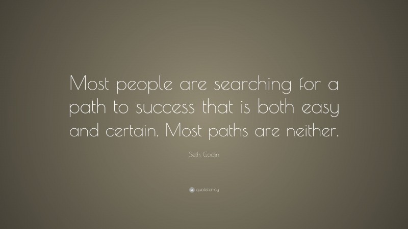 Seth Godin Quote: “Most people are searching for a path to success that is both easy and certain. Most paths are neither.”