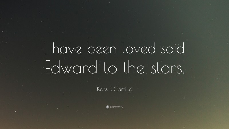 Kate DiCamillo Quote: “I have been loved said Edward to the stars.”
