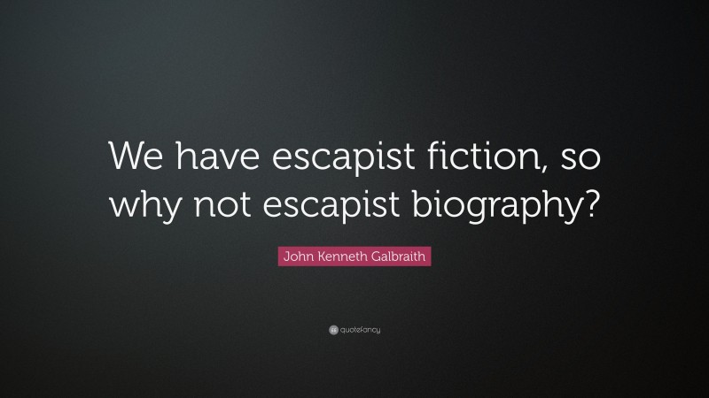 John Kenneth Galbraith Quote: “We have escapist fiction, so why not escapist biography?”