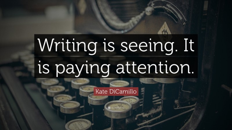 Kate DiCamillo Quote: “Writing is seeing. It is paying attention.”