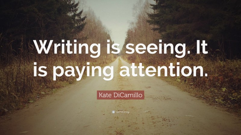 Kate DiCamillo Quote: “Writing is seeing. It is paying attention.”