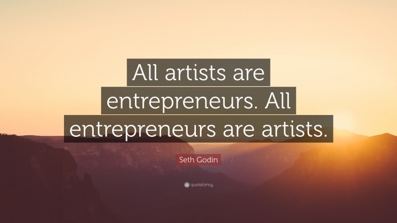 Seth Godin Quote: “All artists are entrepreneurs. All entrepreneurs are artists.”