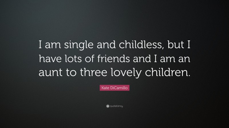 Kate DiCamillo Quote: “I am single and childless, but I have lots of friends and I am an aunt to three lovely children.”