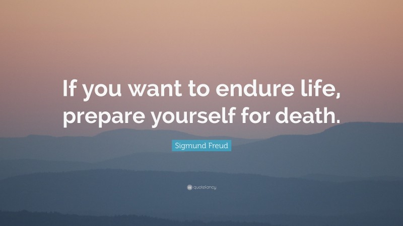 Sigmund Freud Quote: “If you want to endure life, prepare yourself for death.”