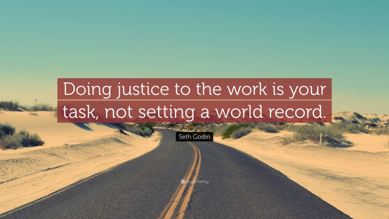 Seth Godin Quote: “Doing justice to the work is your task, not setting a world record.”