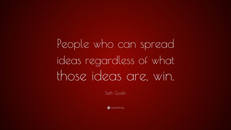 Seth Godin Quote: “People who can spread ideas regardless of what those ideas are, win.”