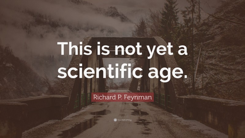 Richard P. Feynman Quote: “This is not yet a scientific age.”