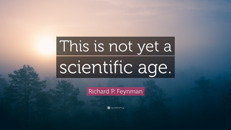 Richard P. Feynman Quote: “This is not yet a scientific age.”