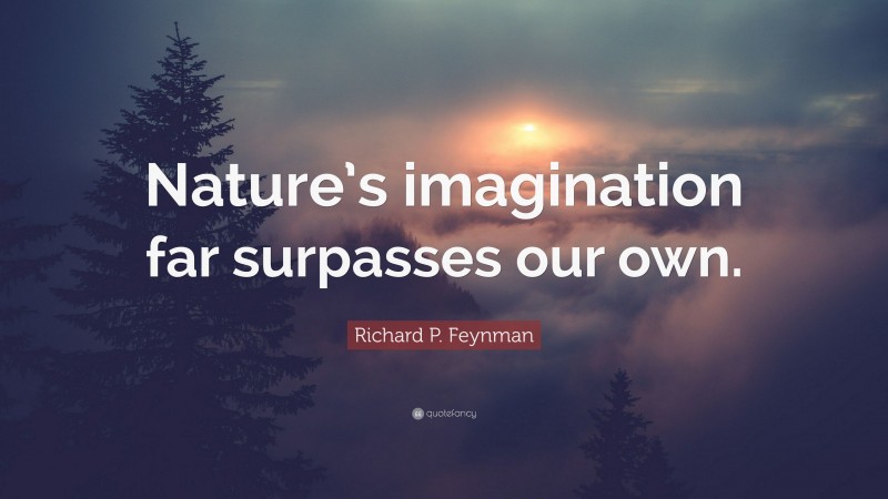Richard P. Feynman Quote: “Nature’s imagination far surpasses our own.”