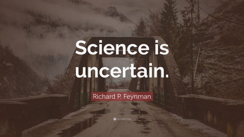 Richard P. Feynman Quote: “Science is uncertain.”