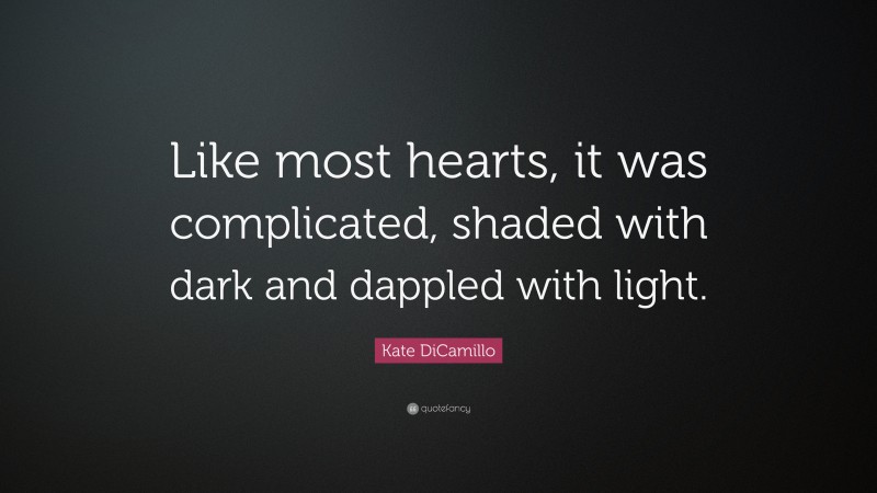 Kate DiCamillo Quote: “Like most hearts, it was complicated, shaded with dark and dappled with light.”