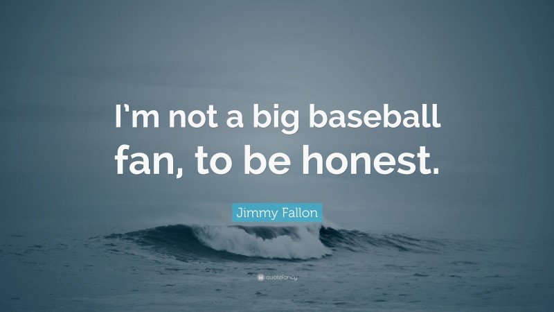 Jimmy Fallon Quote: “I’m not a big baseball fan, to be honest.”