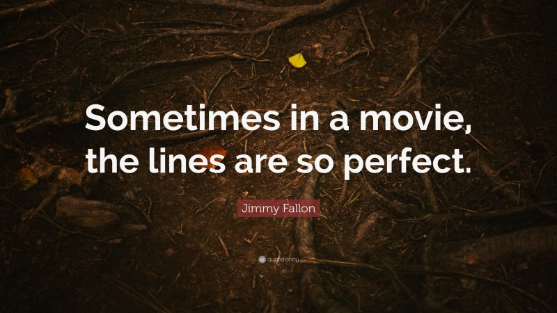 Jimmy Fallon Quote: “Sometimes in a movie, the lines are so perfect.”