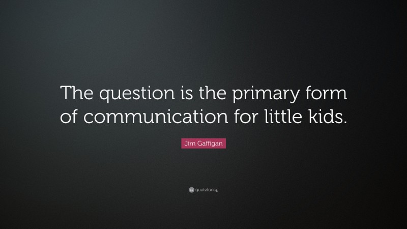 Jim Gaffigan Quote: “The question is the primary form of communication for little kids.”