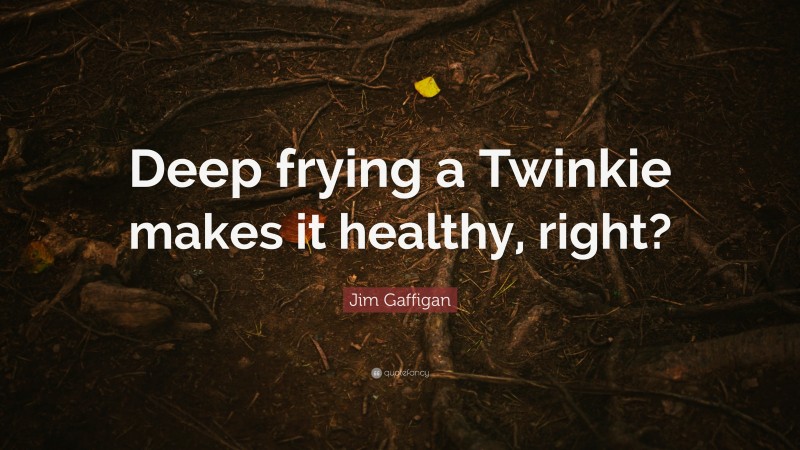 Jim Gaffigan Quote: “Deep frying a Twinkie makes it healthy, right?”