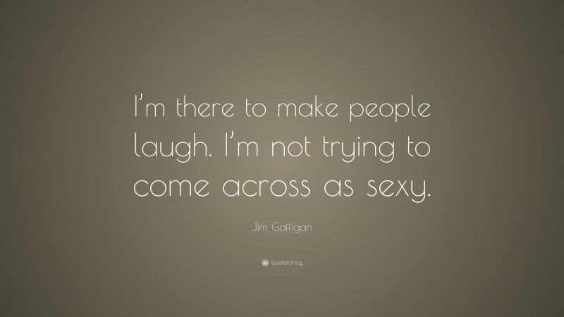 Jim Gaffigan Quote: “I’m there to make people laugh. I’m not trying to come across as sexy.”