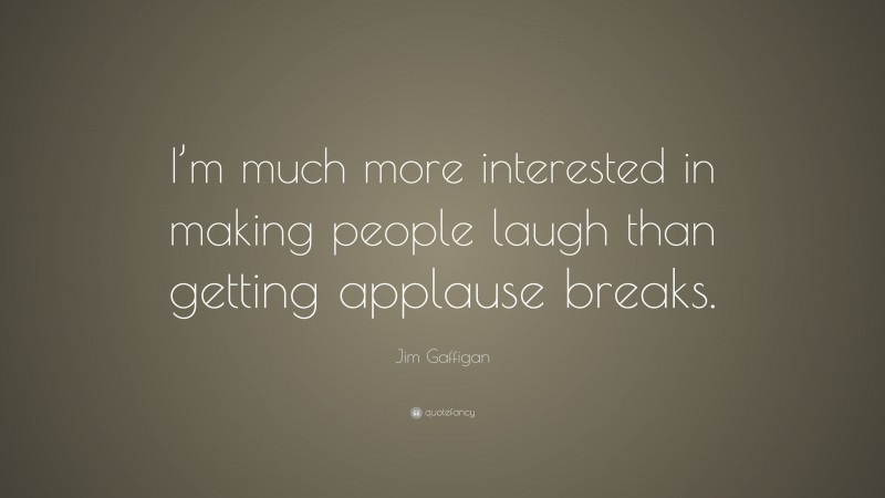 Jim Gaffigan Quote: “I’m much more interested in making people laugh than getting applause breaks.”